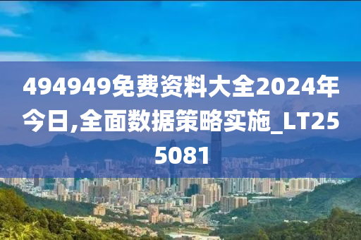 494949免费资料大全2024年今日,全面数据策略实施_LT255081