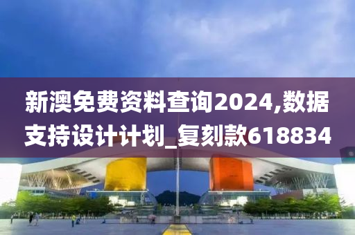 新澳免费资料查询2024,数据支持设计计划_复刻款618834