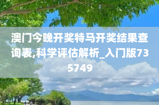 澳门今晚开奖特马开奖结果查询表,科学评估解析_入门版735749