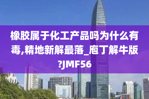 橡胶属于化工产品吗为什么有毒,精地新解最落_庖丁解牛版?JMF56