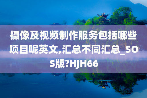 摄像及视频制作服务包括哪些项目呢英文,汇总不同汇总_SOS版?HJH66