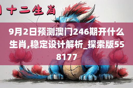 9月2日预测澳门246期开什么生肖,稳定设计解析_探索版558177