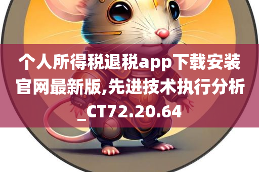 个人所得税退税app下载安装官网最新版,先进技术执行分析_CT72.20.64