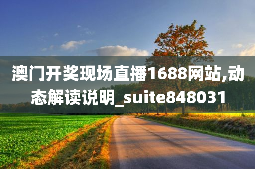 澳门开奖现场直播1688网站,动态解读说明_suite848031