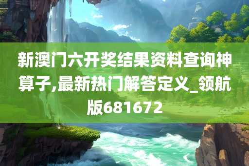 新澳门六开奖结果资料查询神算子,最新热门解答定义_领航版681672