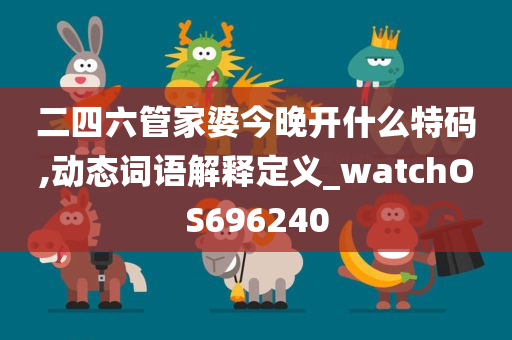 二四六管家婆今晚开什么特码,动态词语解释定义_watchOS696240