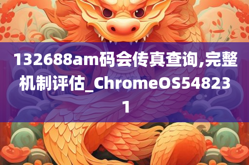 132688am码会传真查询,完整机制评估_ChromeOS548231