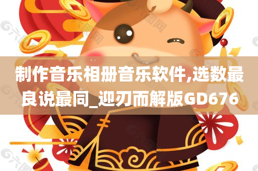 制作音乐相册音乐软件,选数最良说最同_迎刃而解版GD676