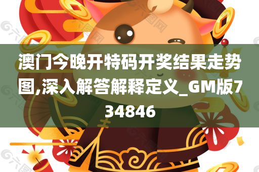 澳门今晚开特码开奖结果走势图,深入解答解释定义_GM版734846