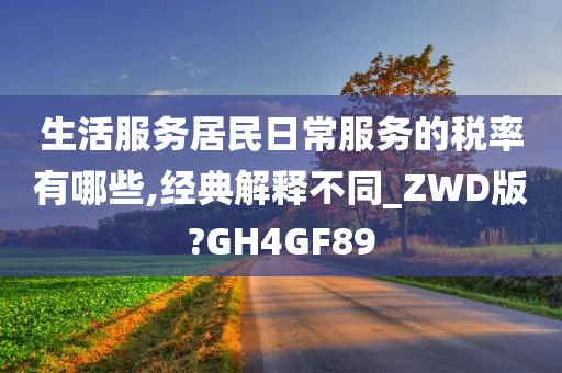 生活服务居民日常服务的税率有哪些,经典解释不同_ZWD版?GH4GF89