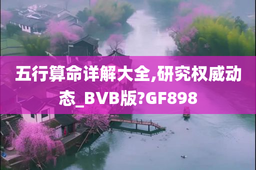 五行算命详解大全,研究权威动态_BVB版?GF898