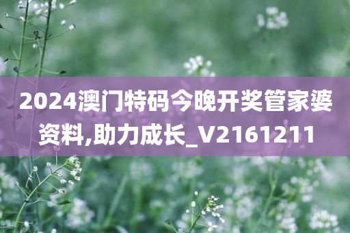 2024澳门特码今晚开奖管家婆资料,助力成长_V2161211