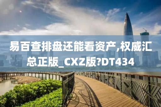 易百查排盘还能看资产,权威汇总正版_CXZ版?DT434