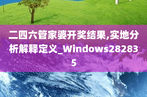 二四六管家婆开奖结果,实地分析解释定义_Windows282835