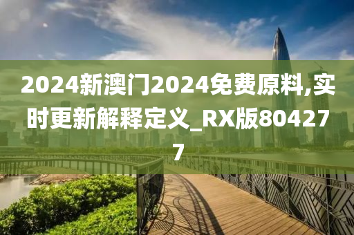 2024新澳门2024免费原料,实时更新解释定义_RX版804277