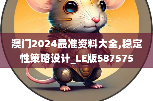 澳门2024最准资料大全,稳定性策略设计_LE版587575