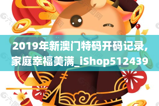 2019年新澳门特码开码记录,家庭幸福美满_iShop512439