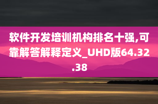 软件开发培训机构排名十强,可靠解答解释定义_UHD版64.32.38