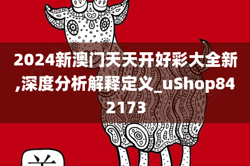 2024新澳门天天开好彩大全新,深度分析解释定义_uShop842173