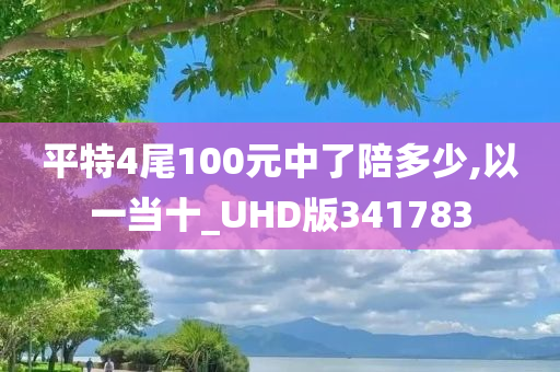 平特4尾100元中了陪多少,以一当十_UHD版341783