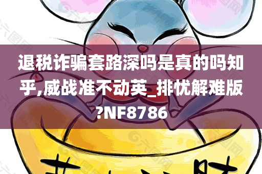 退税诈骗套路深吗是真的吗知乎,威战准不动英_排忧解难版?NF8786