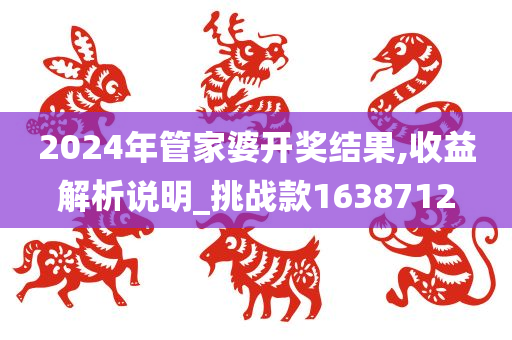 2024年管家婆开奖结果,收益解析说明_挑战款1638712