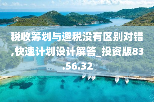 税收筹划与避税没有区别对错,快速计划设计解答_投资版83.56.32