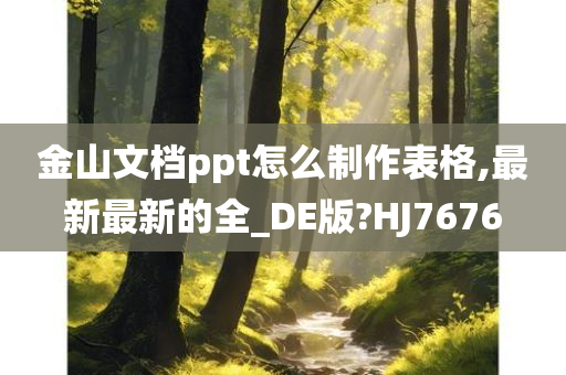 金山文档ppt怎么制作表格,最新最新的全_DE版?HJ7676