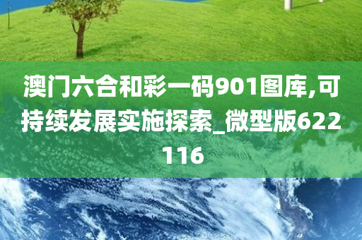 澳门六合和彩一码901图库,可持续发展实施探索_微型版622116