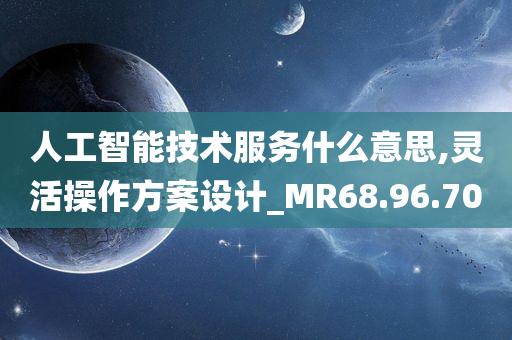 人工智能技术服务什么意思,灵活操作方案设计_MR68.96.70