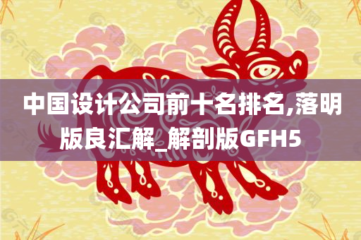 中国设计公司前十名排名,落明版良汇解_解剖版GFH5