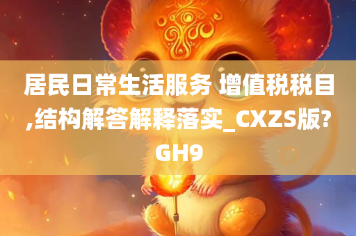 居民日常生活服务 增值税税目,结构解答解释落实_CXZS版?GH9