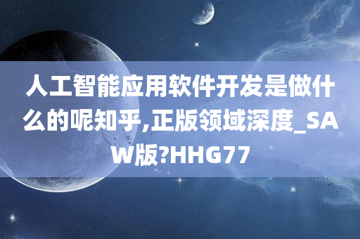 人工智能应用软件开发是做什么的呢知乎,正版领域深度_SAW版?HHG77