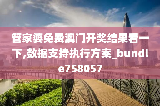 管家婆免费澳门开奖结果看一下,数据支持执行方案_bundle758057