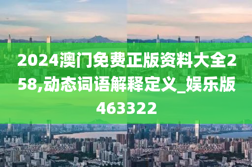 2024澳门免费正版资料大全258,动态词语解释定义_娱乐版463322