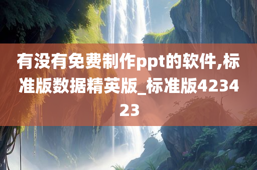 有没有免费制作ppt的软件,标准版数据精英版_标准版423423