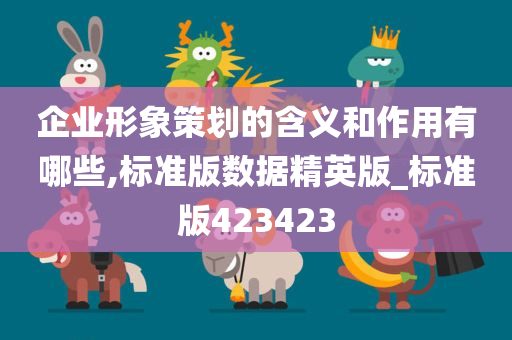 企业形象策划的含义和作用有哪些,标准版数据精英版_标准版423423