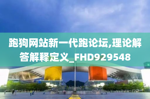 跑狗网站新一代跑论坛,理论解答解释定义_FHD929548