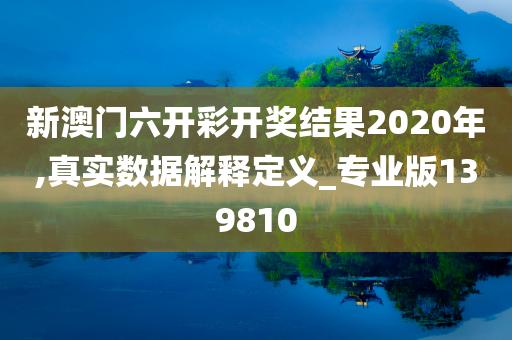 新澳门六开彩开奖结果2020年,真实数据解释定义_专业版139810