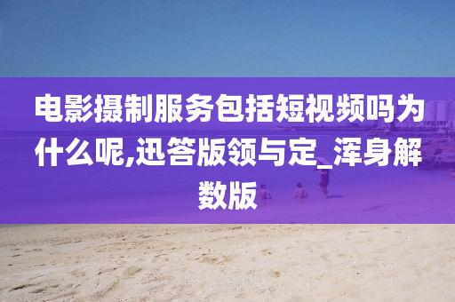 电影摄制服务包括短视频吗为什么呢,迅答版领与定_浑身解数版