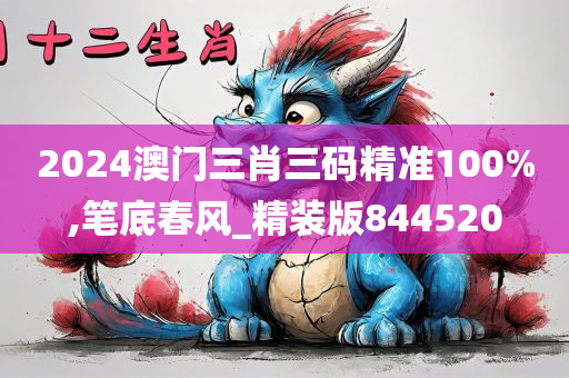 2024澳门三肖三码精准100%,笔底春风_精装版844520