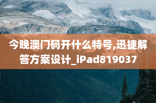 今晚澳门码开什么特号,迅捷解答方案设计_iPad819037