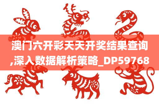 澳门六开彩天天开奖结果查询,深入数据解析策略_DP597680