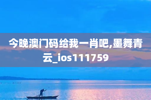 今晚澳门码给我一肖吧,墨舞青云_ios111759