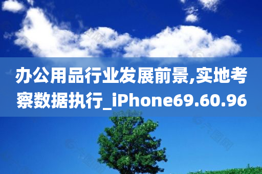 办公用品行业发展前景,实地考察数据执行_iPhone69.60.96