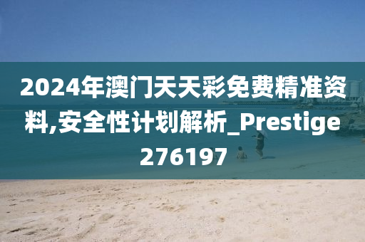 2024年澳门天天彩免费精准资料,安全性计划解析_Prestige276197