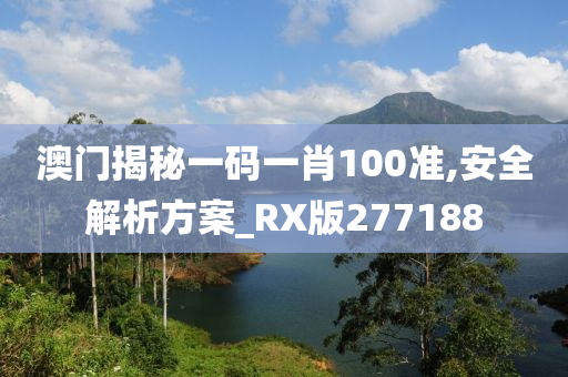 澳门揭秘一码一肖100准,安全解析方案_RX版277188