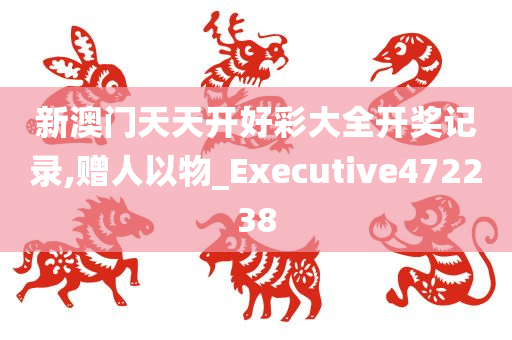 新澳门天天开好彩大全开奖记录,赠人以物_Executive472238