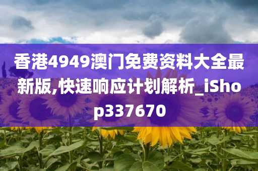 香港4949澳门免费资料大全最新版,快速响应计划解析_iShop337670