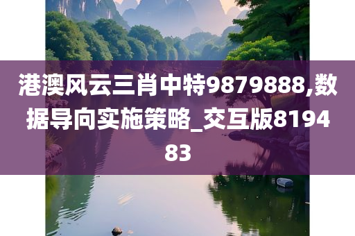 港澳风云三肖中特9879888,数据导向实施策略_交互版819483